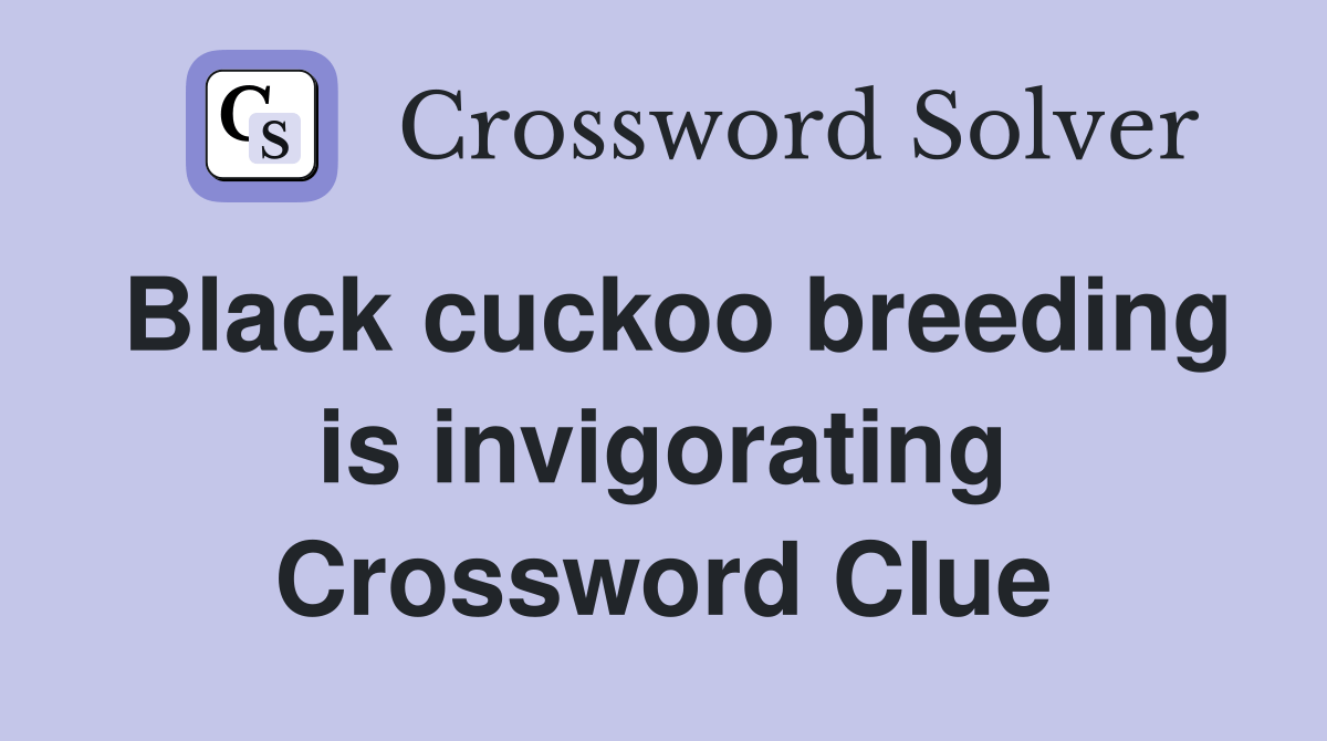 Black cuckoo breeding is invigorating Crossword Clue Answers